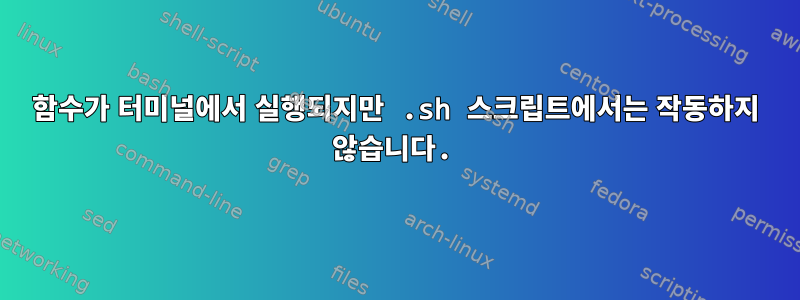 함수가 터미널에서 실행되지만 .sh 스크립트에서는 작동하지 않습니다.