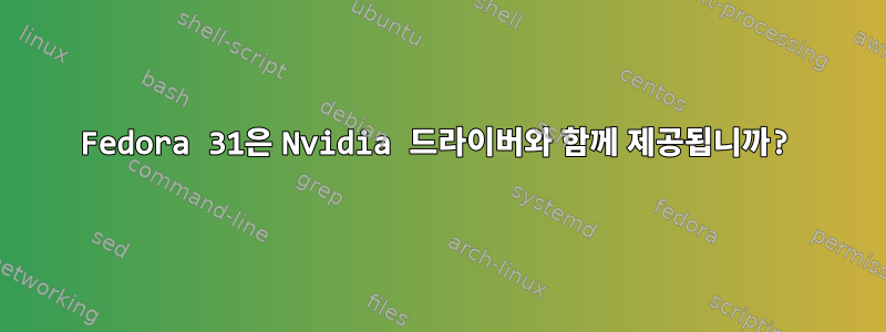 Fedora 31은 Nvidia 드라이버와 함께 제공됩니까?