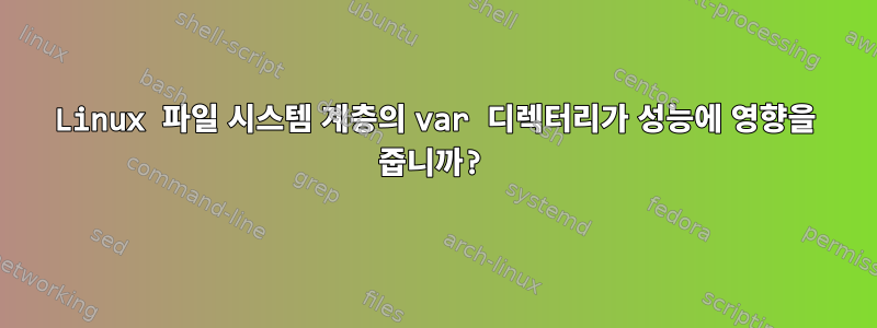 Linux 파일 시스템 계층의 var 디렉터리가 성능에 영향을 줍니까?