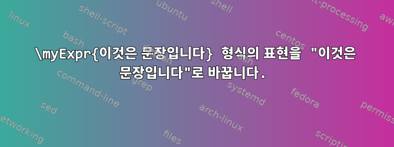 \myExpr{이것은 문장입니다} 형식의 표현을 "이것은 문장입니다"로 바꿉니다.