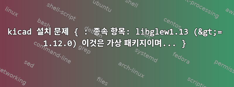 kicad 설치 문제 { : 종속 항목: libglew1.13 (&gt;= 1.12.0) 이것은 가상 패키지이며... }