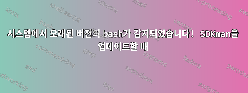 시스템에서 오래된 버전의 bash가 감지되었습니다! SDKman을 업데이트할 때