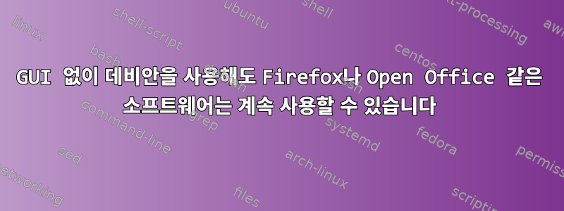 GUI 없이 데비안을 사용해도 Firefox나 Open Office 같은 소프트웨어는 계속 사용할 수 있습니다