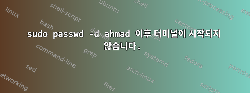 sudo passwd -d ahmad 이후 터미널이 시작되지 않습니다.