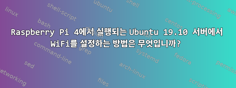 Raspberry Pi 4에서 실행되는 Ubuntu 19.10 서버에서 WiFi를 설정하는 방법은 무엇입니까?