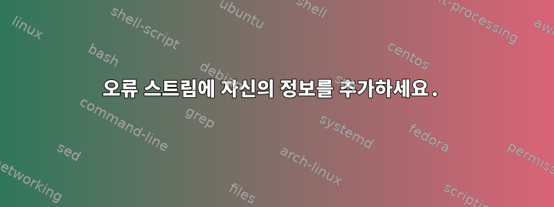 오류 스트림에 자신의 정보를 추가하세요.