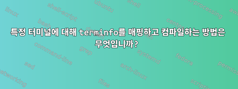 특정 터미널에 대해 terminfo를 매핑하고 컴파일하는 방법은 무엇입니까?