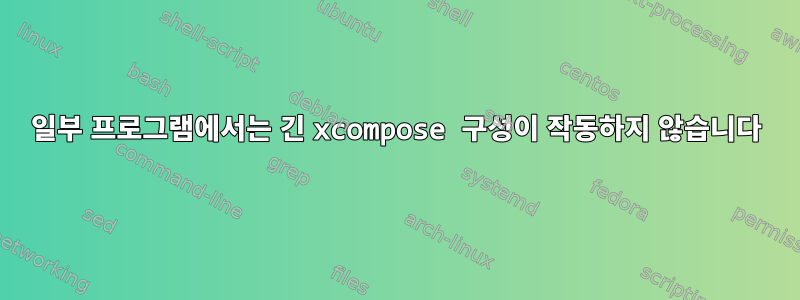 일부 프로그램에서는 긴 xcompose 구성이 작동하지 않습니다