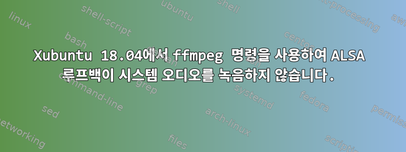 Xubuntu 18.04에서 ffmpeg 명령을 사용하여 ALSA 루프백이 시스템 오디오를 녹음하지 않습니다.