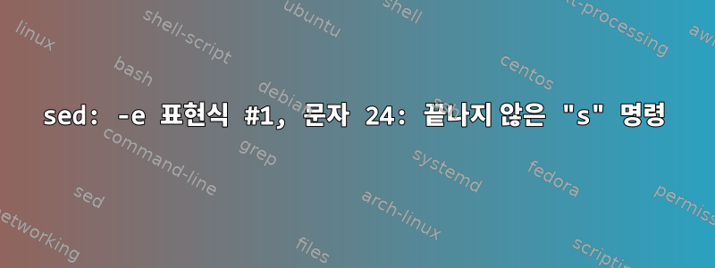 sed: -e 표현식 #1, 문자 24: 끝나지 않은 "s" 명령