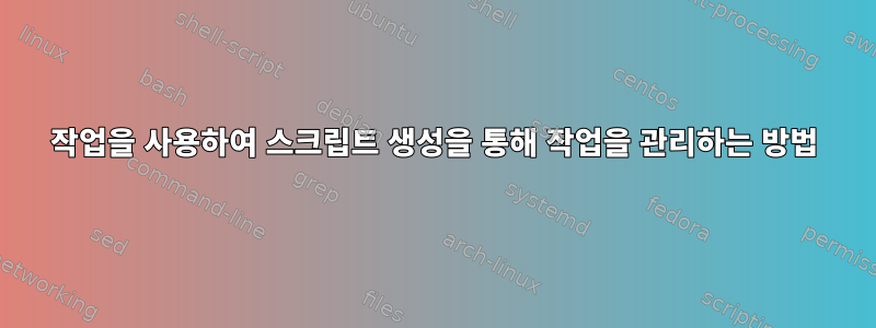 작업을 사용하여 스크립트 생성을 통해 작업을 관리하는 방법