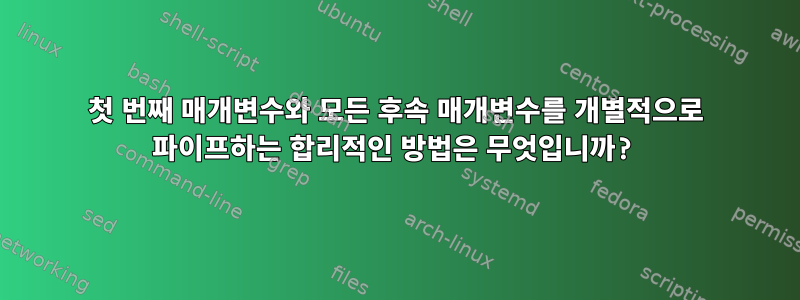 첫 번째 매개변수와 모든 후속 매개변수를 개별적으로 파이프하는 합리적인 방법은 무엇입니까?