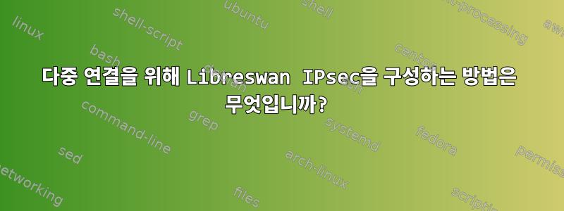 다중 연결을 위해 Libreswan IPsec을 구성하는 방법은 무엇입니까?