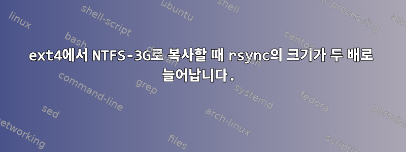 ext4에서 NTFS-3G로 복사할 때 rsync의 크기가 두 배로 늘어납니다.