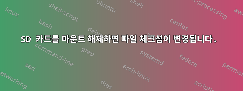 SD 카드를 마운트 해제하면 파일 체크섬이 변경됩니다.