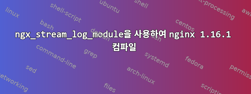 ngx_stream_log_module을 사용하여 nginx 1.16.1 컴파일