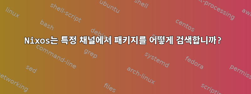 Nixos는 특정 채널에서 패키지를 어떻게 검색합니까?