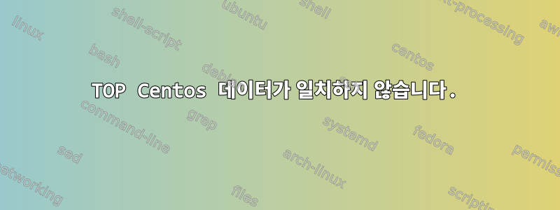 TOP Centos 데이터가 일치하지 않습니다.