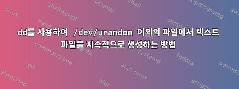 dd를 사용하여 /dev/urandom 이외의 파일에서 텍스트 파일을 지속적으로 생성하는 방법