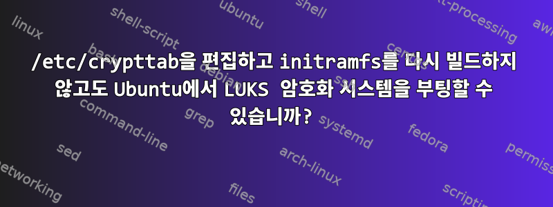 /etc/crypttab을 편집하고 initramfs를 다시 빌드하지 않고도 Ubuntu에서 LUKS 암호화 시스템을 부팅할 수 있습니까?