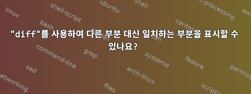 "diff"를 사용하여 다른 부분 대신 일치하는 부분을 표시할 수 있나요?