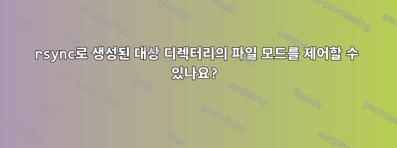 rsync로 생성된 대상 디렉터리의 파일 모드를 제어할 수 있나요?