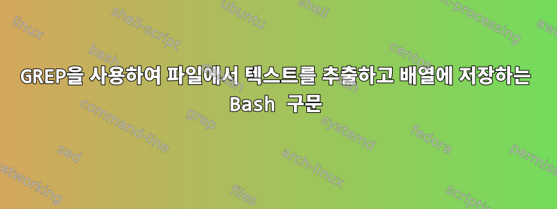 GREP을 사용하여 파일에서 텍스트를 추출하고 배열에 저장하는 Bash 구문