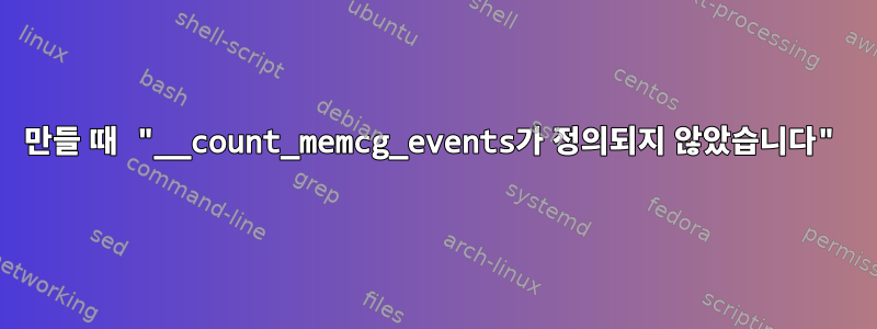 만들 때 "__count_memcg_events가 정의되지 않았습니다"