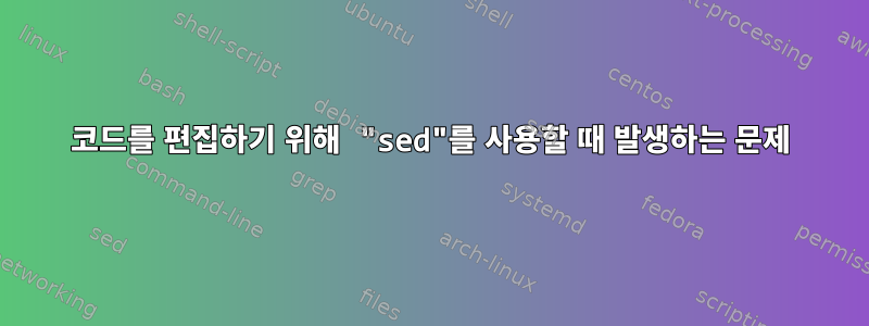 코드를 편집하기 위해 "sed"를 사용할 때 발생하는 문제