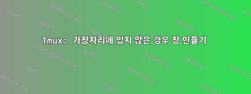 Tmux: 가장자리에 있지 않은 경우 창 만들기