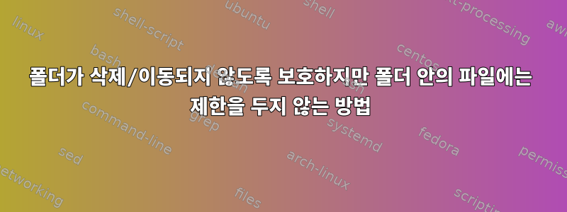 폴더가 삭제/이동되지 않도록 보호하지만 폴더 안의 파일에는 제한을 두지 않는 방법