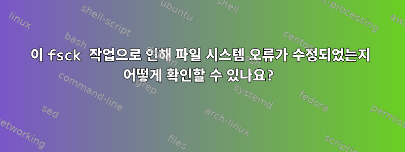 이 fsck 작업으로 인해 파일 시스템 오류가 수정되었는지 어떻게 확인할 수 있나요?