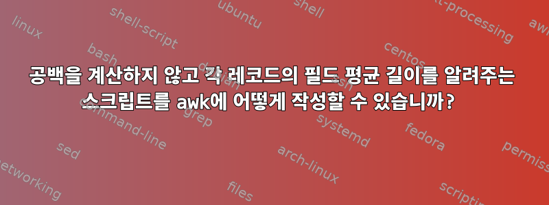 공백을 계산하지 않고 각 레코드의 필드 평균 길이를 알려주는 스크립트를 awk에 어떻게 작성할 수 있습니까?