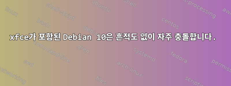 xfce가 포함된 Debian 10은 흔적도 없이 자주 충돌합니다.