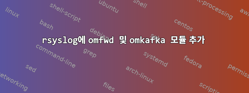 rsyslog에 omfwd 및 omkafka 모듈 추가