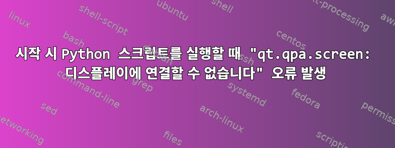 시작 시 Python 스크립트를 실행할 때 "qt.qpa.screen: 디스플레이에 연결할 수 없습니다" 오류 발생