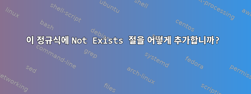 이 정규식에 Not Exists 절을 어떻게 추가합니까?