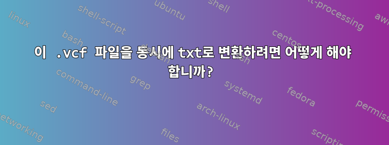 이 .vcf 파일을 동시에 txt로 변환하려면 어떻게 해야 합니까?