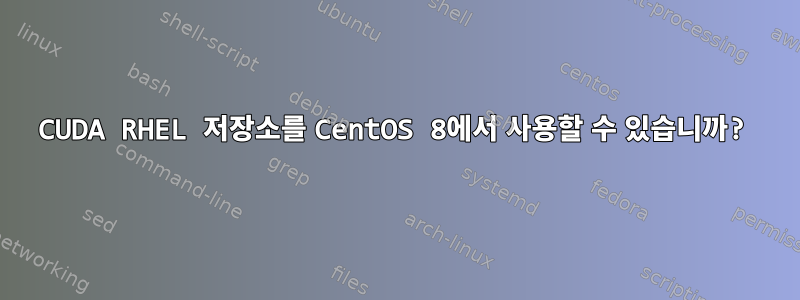 CUDA RHEL 저장소를 CentOS 8에서 사용할 수 있습니까?