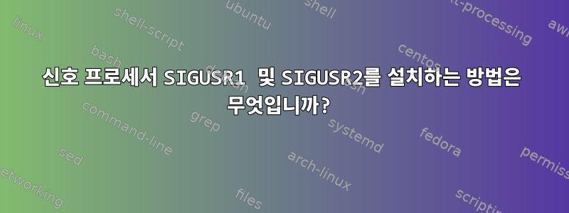 신호 프로세서 SIGUSR1 및 SIGUSR2를 설치하는 방법은 무엇입니까?