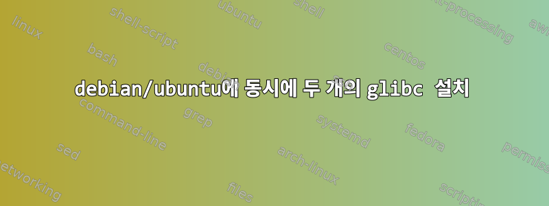 debian/ubuntu에 동시에 두 개의 glibc 설치