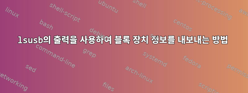 lsusb의 출력을 사용하여 블록 장치 정보를 내보내는 방법