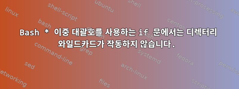 Bash * 이중 대괄호를 사용하는 if 문에서는 디렉터리 와일드카드가 작동하지 않습니다.