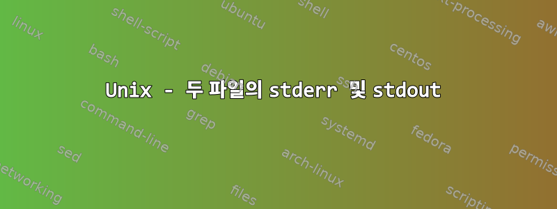 Unix - 두 파일의 stderr 및 stdout