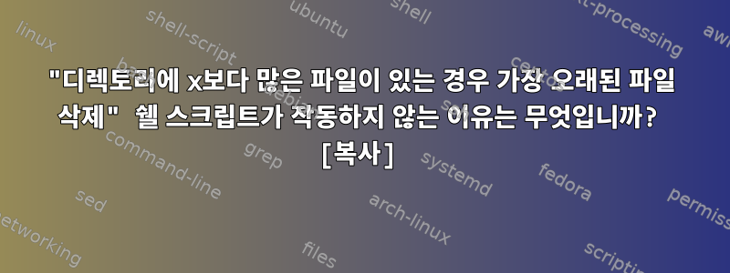 "디렉토리에 x보다 많은 파일이 있는 경우 가장 오래된 파일 삭제" 쉘 스크립트가 작동하지 않는 이유는 무엇입니까? [복사]