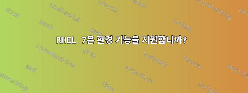 RHEL 7은 환경 기능을 지원합니까?