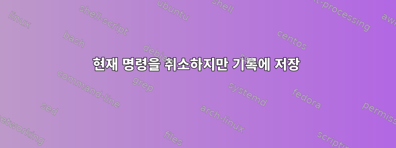 현재 명령을 취소하지만 기록에 저장