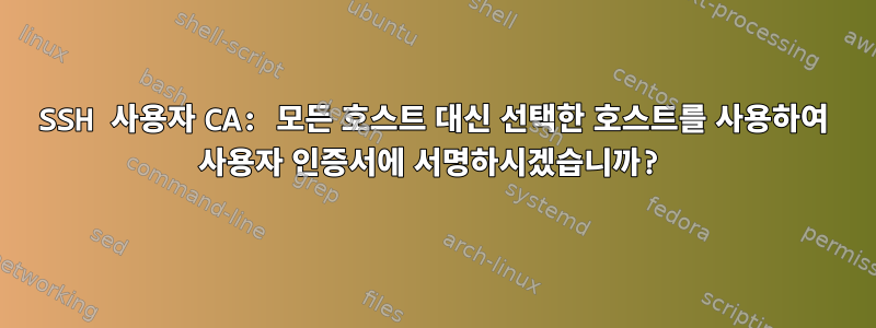 SSH 사용자 CA: 모든 호스트 대신 선택한 호스트를 사용하여 사용자 인증서에 서명하시겠습니까?