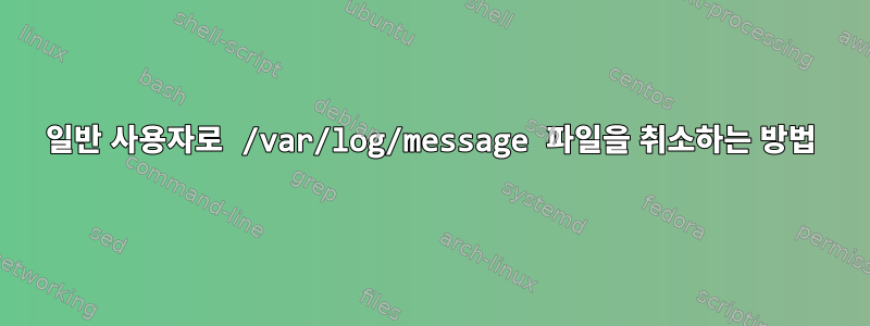 일반 사용자로 /var/log/message 파일을 취소하는 방법