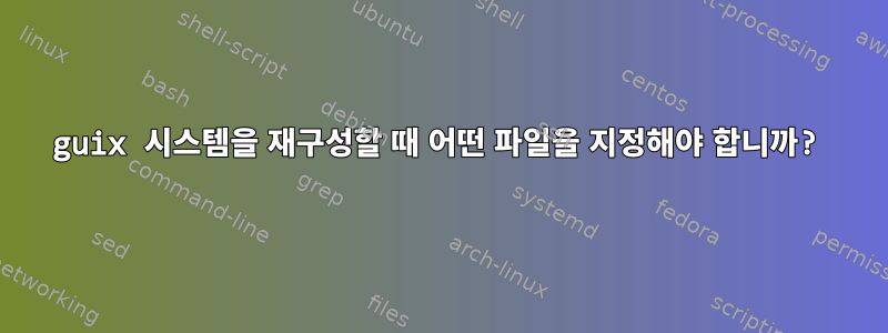 guix 시스템을 재구성할 때 어떤 파일을 지정해야 합니까?